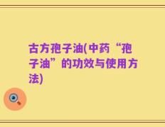 古方孢子油(中药“孢子油”的功效与使用方法)