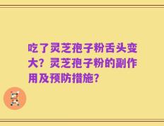 吃了灵芝孢子粉舌头变大？灵芝孢子粉的副作用及预防措施？