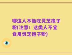 哪这人不能吃灵芝孢子粉(注意！这类人不宜食用灵芝孢子粉)