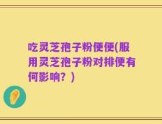 吃灵芝孢子粉便便(服用灵芝孢子粉对排便有何影响？)