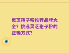 灵芝孢子粉推荐品牌大全？挑选灵芝孢子粉的正确方式？