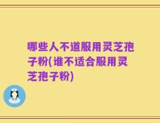 哪些人不道服用灵芝孢子粉(谁不适合服用灵芝孢子粉)