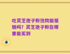 吃灵芝孢子粉住院能报销吗？灵芝孢子粉在哪里能买到