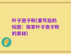 叶子孢子粉(重写后的标题：探索叶子孢子粉的奥秘)