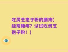 吃灵芝孢子粉的腰疼(经常腰疼？试试吃灵芝孢子粉！)