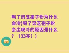 喝了灵芝孢子粉为什么会冷(喝了灵芝孢子粉会出现冷的原因是什么？（33字）)