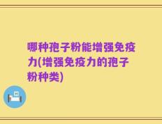哪种孢子粉能增强免疫力(增强免疫力的孢子粉种类)