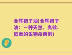 合辉孢子油(合辉孢子油：一种天然、高效、低毒的生物杀菌剂)