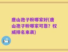 唐山孢子粉哪家好(唐山孢子粉哪家可靠？权威排名来袭)