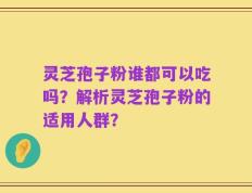 灵芝孢子粉谁都可以吃吗？解析灵芝孢子粉的适用人群？
