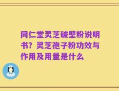 同仁堂灵芝破壁粉说明书？灵芝孢子粉功效与作用及用量是什么