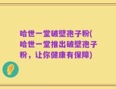 哈世一堂破壁孢子粉(哈世一堂推出破壁孢子粉，让你健康有保障)