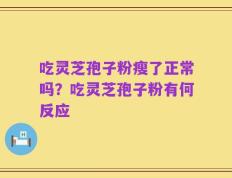 吃灵芝孢子粉瘦了正常吗？吃灵芝孢子粉有何反应