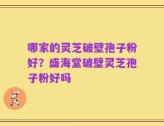 哪家的灵芝破壁孢子粉好？盛海堂破壁灵芝孢子粉好吗