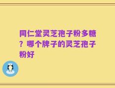 同仁堂灵芝孢子粉多糖？哪个牌子的灵芝孢子粉好