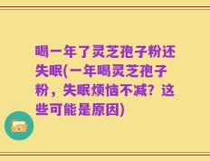 喝一年了灵芝孢子粉还失眠(一年喝灵芝孢子粉，失眠烦恼不减？这些可能是原因)