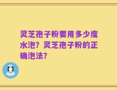 灵芝孢子粉要用多少度水泡？灵芝孢子粉的正确泡法？