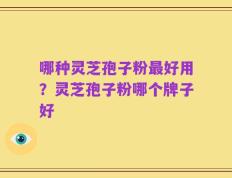 哪种灵芝孢子粉最好用？灵芝孢子粉哪个牌子好