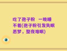 吃了孢子粉  一晚睡不着(孢子粉引发失眠恶梦，整夜难眠)