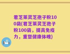 君芝莱灵芝孢子粉100袋(君芝莱灵芝孢子粉100袋，提高免疫力，重塑健康体魄)