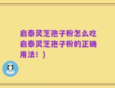 启泰灵芝孢子粉怎么吃启泰灵芝孢子粉的正确用法！)