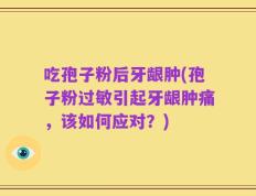 吃孢子粉后牙龈肿(孢子粉过敏引起牙龈肿痛，该如何应对？)