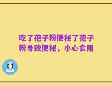 吃了孢子粉便秘了孢子粉导致便秘，小心食用