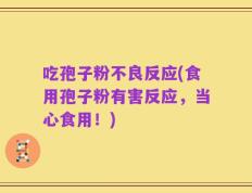 吃孢子粉不良反应(食用孢子粉有害反应，当心食用！)