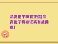 品高孢子粉有正信(品高孢子粉被证实有益健康)