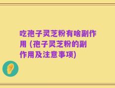 吃孢子灵芝粉有啥副作用 (孢子灵芝粉的副作用及注意事项)