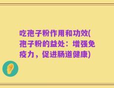 吃孢子粉作用和功效(孢子粉的益处：增强免疫力，促进肠道健康)