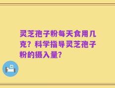 灵芝孢子粉每天食用几克？科学指导灵芝孢子粉的摄入量？