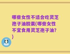 哪些女性不适合吃灵芝孢子油胶囊(哪些女性不宜食用灵芝孢子油？)