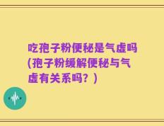 吃孢子粉便秘是气虚吗(孢子粉缓解便秘与气虚有关系吗？)