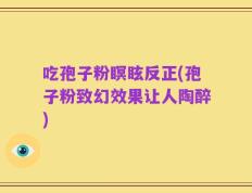吃孢子粉瞑眩反正(孢子粉致幻效果让人陶醉)