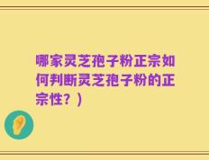 哪家灵芝孢子粉正宗如何判断灵芝孢子粉的正宗性？)
