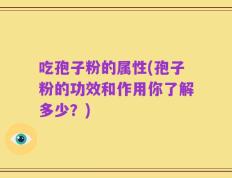 吃孢子粉的属性(孢子粉的功效和作用你了解多少？)