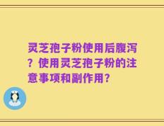 灵芝孢子粉使用后腹泻？使用灵芝孢子粉的注意事项和副作用？