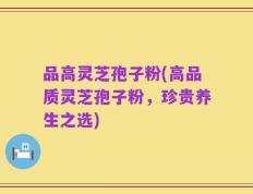 品高灵芝孢子粉(高品质灵芝孢子粉，珍贵养生之选)