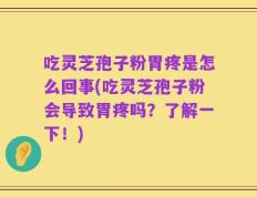 吃灵芝孢子粉胃疼是怎么回事(吃灵芝孢子粉会导致胃疼吗？了解一下！)
