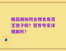 糖尿病如何合理食用灵芝孢子粉？营养专家详细解析？