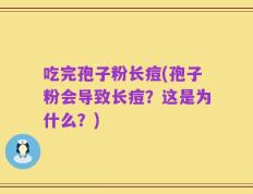 吃完孢子粉长痘(孢子粉会导致长痘？这是为什么？)