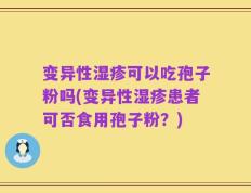 变异性湿疹可以吃孢子粉吗(变异性湿疹患者可否食用孢子粉？)