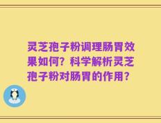 灵芝孢子粉调理肠胃效果如何？科学解析灵芝孢子粉对肠胃的作用？
