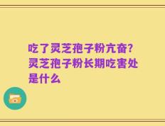吃了灵芝孢子粉亢奋？灵芝孢子粉长期吃害处是什么