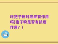 吃孢子粉对癌症有作用吗(孢子粉是否有抗癌作用？)