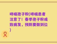 哮喘孢子粉(哮喘患者注意了！春季孢子粉或致病发，预防要做到位)