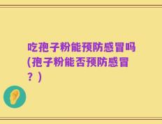 吃孢子粉能预防感冒吗(孢子粉能否预防感冒？)
