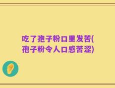 吃了孢子粉口里发苦(孢子粉令人口感苦涩)