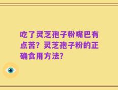 吃了灵芝孢子粉嘴巴有点苦？灵芝孢子粉的正确食用方法？